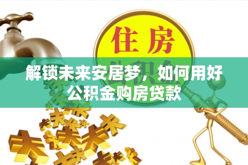 绥滨解锁未来安居梦，如何用好公积金购房贷款