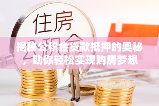 绥滨揭秘公积金贷款抵押的奥秘，助你轻松实现购房梦想