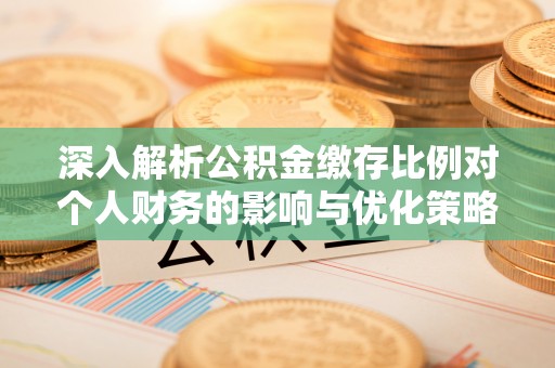 绥滨深入解析公积金缴存比例对个人财务的影响与优化策略