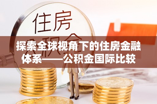 绥滨探索全球视角下的住房金融体系——公积金国际比较