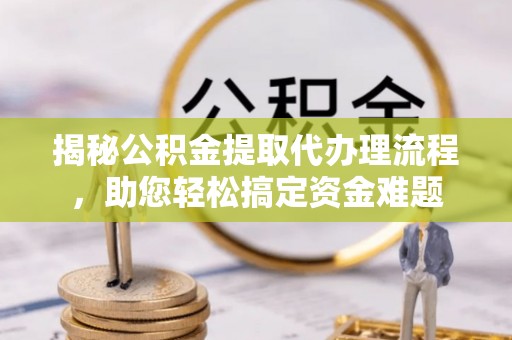绥滨揭秘公积金提取代办理流程，助您轻松搞定资金难题