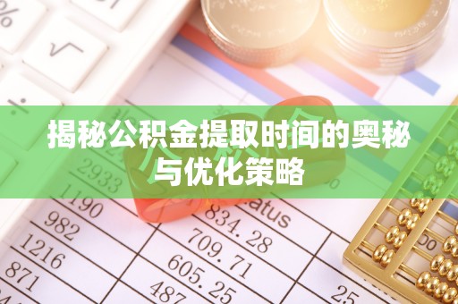 绥滨揭秘公积金提取时间的奥秘与优化策略