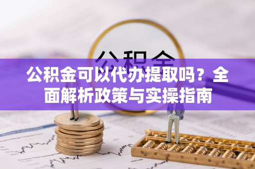 绥滨公积金可以代办提取吗？全面解析政策与实操指南
