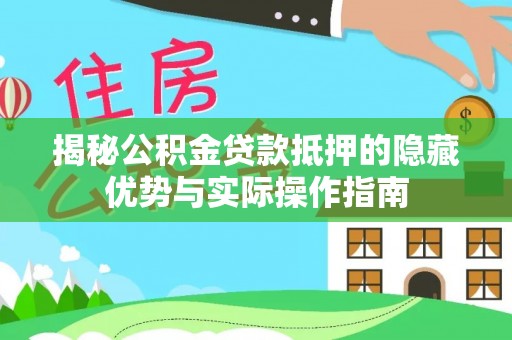 绥滨揭秘公积金贷款抵押的隐藏优势与实际操作指南
