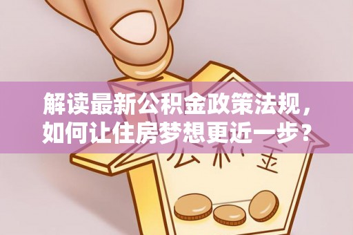 绥滨解读最新公积金政策法规，如何让住房梦想更近一步？