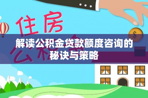 绥滨解读公积金贷款额度咨询的秘诀与策略