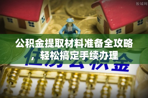 绥滨公积金提取材料准备全攻略，轻松搞定手续办理
