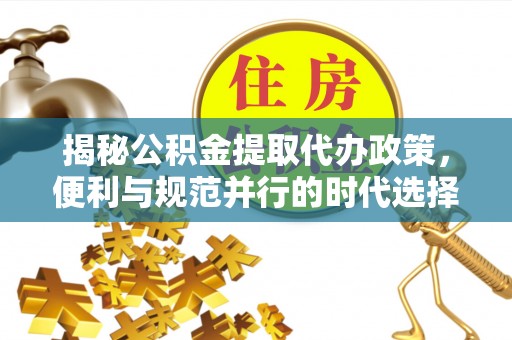 绥滨揭秘公积金提取代办政策，便利与规范并行的时代选择