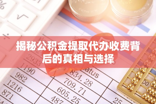 绥滨揭秘公积金提取代办收费背后的真相与选择