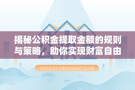 绥滨揭秘公积金提取金额的规则与策略，助你实现财富自由