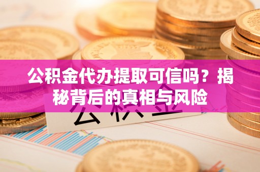 绥滨公积金代办提取可信吗？揭秘背后的真相与风险