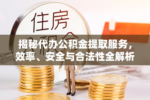 绥滨揭秘代办公积金提取服务，效率、安全与合法性全解析