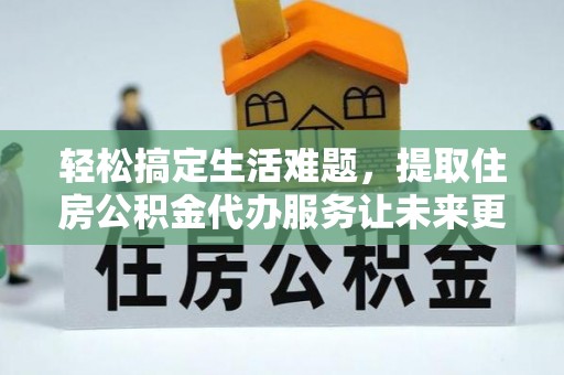 绥滨轻松搞定生活难题，提取住房公积金代办服务让未来更安心