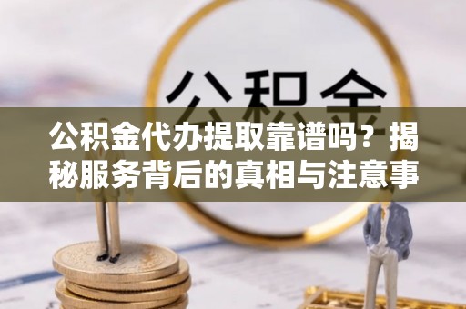 绥滨公积金代办提取靠谱吗？揭秘服务背后的真相与注意事项