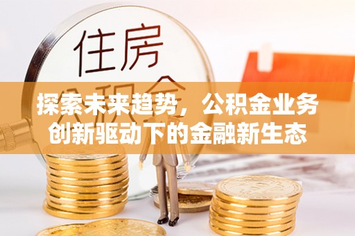 绥滨探索未来趋势，公积金业务创新驱动下的金融新生态