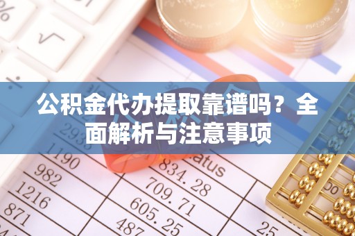 绥滨公积金代办提取靠谱吗？全面解析与注意事项