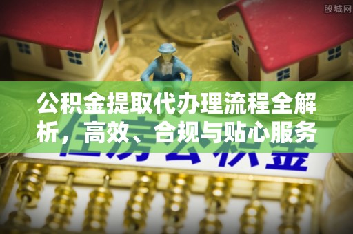 绥滨公积金提取代办理流程全解析，高效、合规与贴心服务