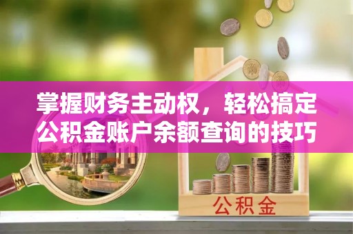 绥滨掌握财务主动权，轻松搞定公积金账户余额查询的技巧与方法