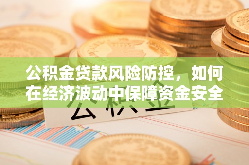 绥滨公积金贷款风险防控，如何在经济波动中保障资金安全
