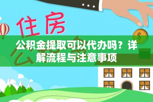 绥滨公积金提取可以代办吗？详解流程与注意事项
