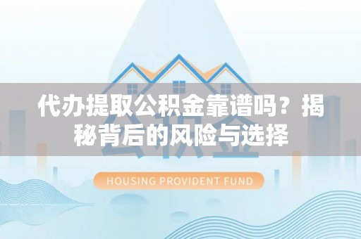 绥滨代办提取公积金靠谱吗？揭秘背后的风险与选择