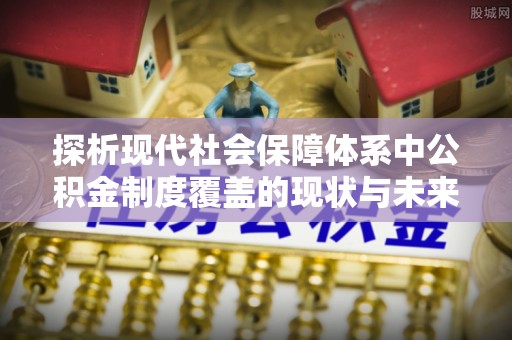 绥滨探析现代社会保障体系中公积金制度覆盖的现状与未来