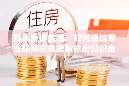 绥滨探索便捷生活，如何通过专业服务实现提取住房公积金代办