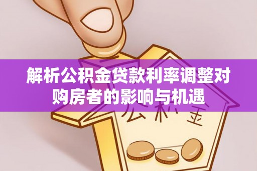 绥滨解析公积金贷款利率调整对购房者的影响与机遇