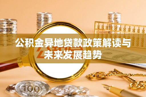 绥滨公积金异地贷款政策解读与未来发展趋势