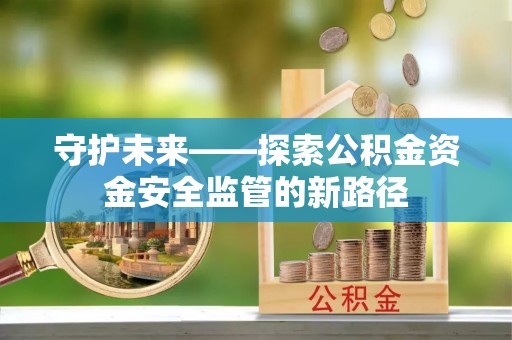 绥滨守护未来——探索公积金资金安全监管的新路径