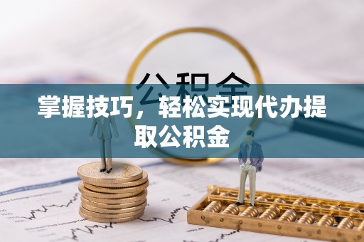 绥滨掌握技巧，轻松实现代办提取公积金