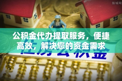 绥滨公积金代办提取服务，便捷高效，解决您的资金需求