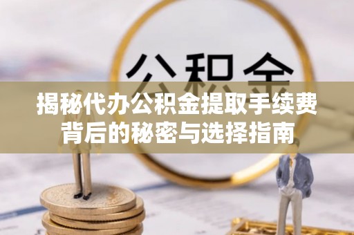 绥滨揭秘代办公积金提取手续费背后的秘密与选择指南