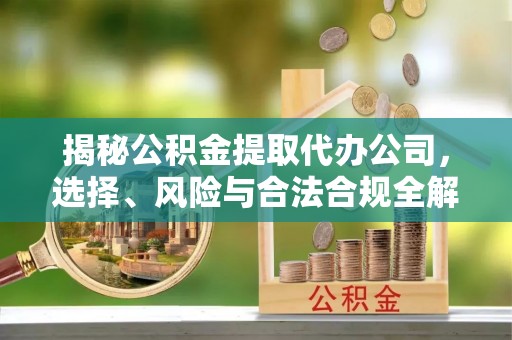 绥滨揭秘公积金提取代办公司，选择、风险与合法合规全解析