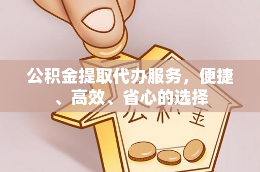 绥滨公积金提取代办服务，便捷、高效、省心的选择