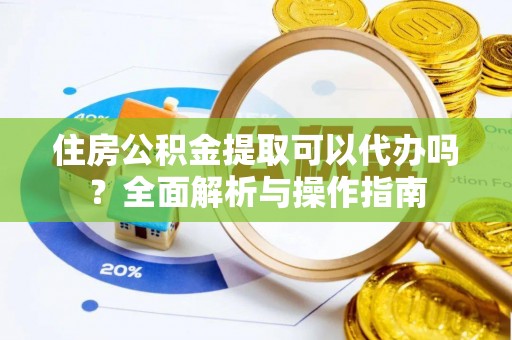 绥滨住房公积金提取可以代办吗？全面解析与操作指南