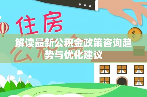 绥滨解读最新公积金政策咨询趋势与优化建议