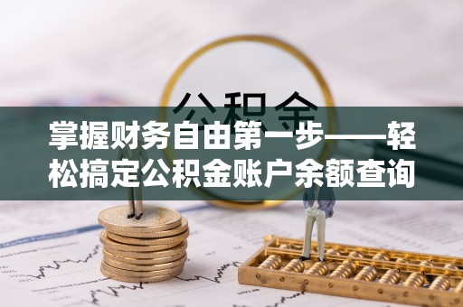 绥滨掌握财务自由第一步——轻松搞定公积金账户余额查询的方法与技巧