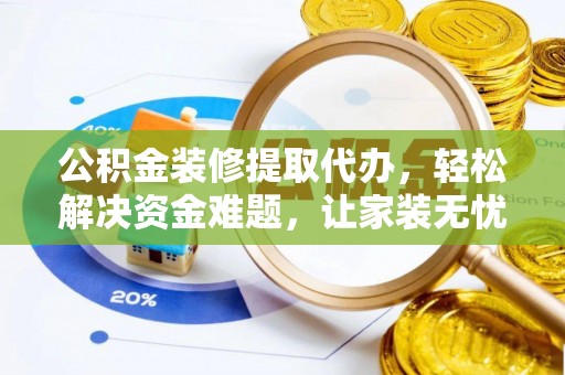 绥滨公积金装修提取代办，轻松解决资金难题，让家装无忧
