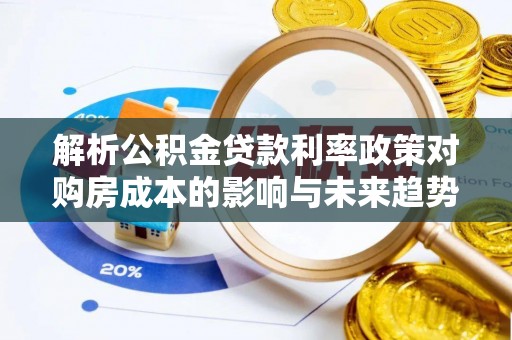 绥滨解析公积金贷款利率政策对购房成本的影响与未来趋势