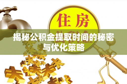 绥滨揭秘公积金提取时间的秘密与优化策略