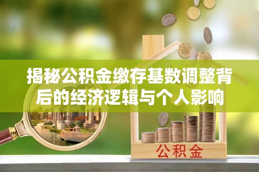绥滨揭秘公积金缴存基数调整背后的经济逻辑与个人影响