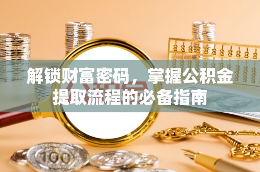 绥滨解锁财富密码，掌握公积金提取流程的必备指南