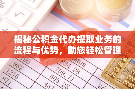 绥滨揭秘公积金代办提取业务的流程与优势，助您轻松管理财务