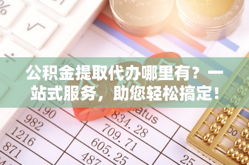 绥滨公积金提取代办哪里有？一站式服务，助您轻松搞定！