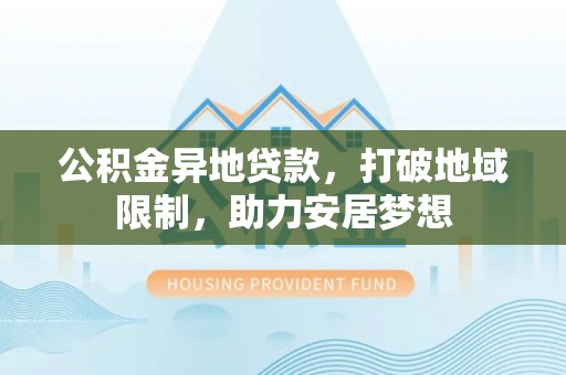 绥滨公积金异地贷款，打破地域限制，助力安居梦想