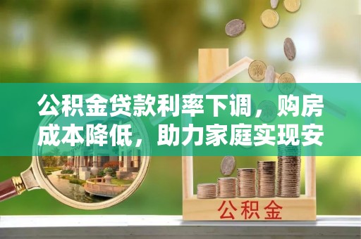 绥滨公积金贷款利率下调，购房成本降低，助力家庭实现安居梦