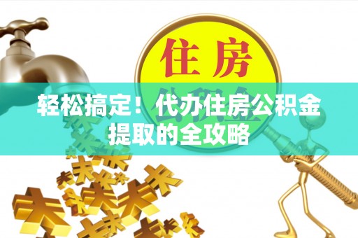 绥滨轻松搞定！代办住房公积金提取的全攻略
