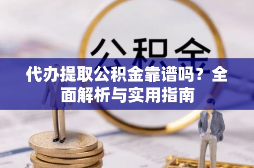 绥滨代办提取公积金靠谱吗？全面解析与实用指南