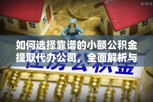 绥滨如何选择靠谱的小额公积金提取代办公司，全面解析与实用指南